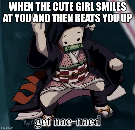 Nezuko Nae Nae | WHEN THE CUTE GIRL SMILES AT YOU AND THEN BEATS YOU UP; get nae-naed | image tagged in nezuko nae nae | made w/ Imgflip meme maker