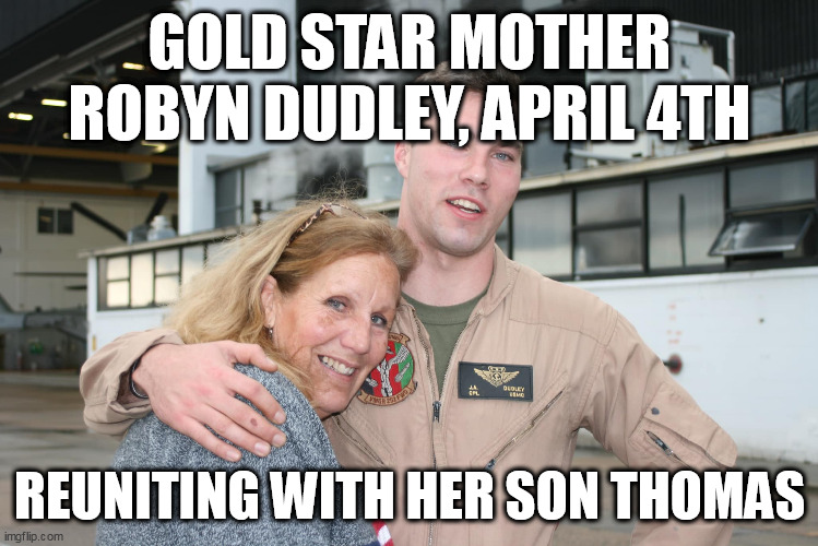 In Memory of Thomas and Robyn Dudley | GOLD STAR MOTHER ROBYN DUDLEY, APRIL 4TH; REUNITING WITH HER SON THOMAS | image tagged in veterans day,heroes,patriots | made w/ Imgflip meme maker