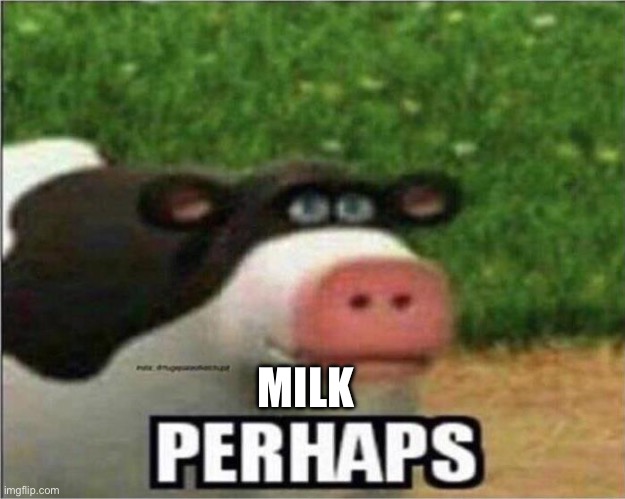 Perhaps Cow | MILK | image tagged in perhaps cow | made w/ Imgflip meme maker