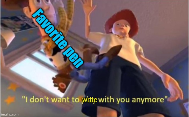 Andy dropping woody | Favorite pen write | image tagged in andy dropping woody | made w/ Imgflip meme maker
