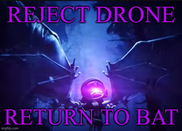 She be crazy now- | REJECT DRONE; RETURN TO BAT | image tagged in spoiler alert,murder drones | made w/ Imgflip meme maker