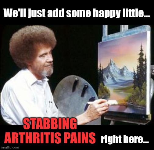 BoB ross | We'll just add some happy little... right here... STABBING ARTHRITIS PAINS | image tagged in bob ross | made w/ Imgflip meme maker