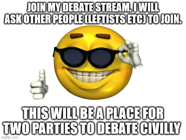 . | JOIN MY DEBATE STREAM. I WILL ASK OTHER PEOPLE (LEFTISTS ETC) TO JOIN. THIS WILL BE A PLACE FOR TWO PARTIES TO DEBATE CIVILLY | image tagged in blank white template,debates | made w/ Imgflip meme maker