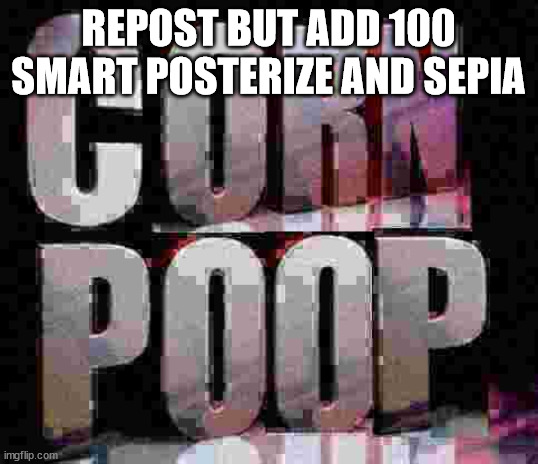 REPOST BUT ADD 100 SMART POSTERIZE AND SEPIA | image tagged in corn poop | made w/ Imgflip meme maker