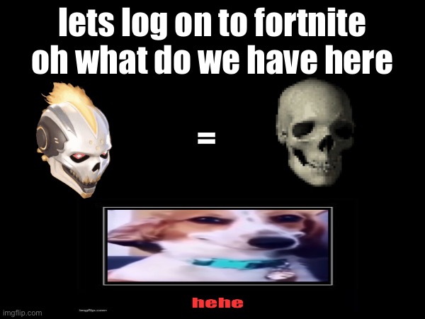 what do we have here? | lets log on to fortnite oh what do we have here; = | image tagged in fortnite,gaming,skull | made w/ Imgflip meme maker