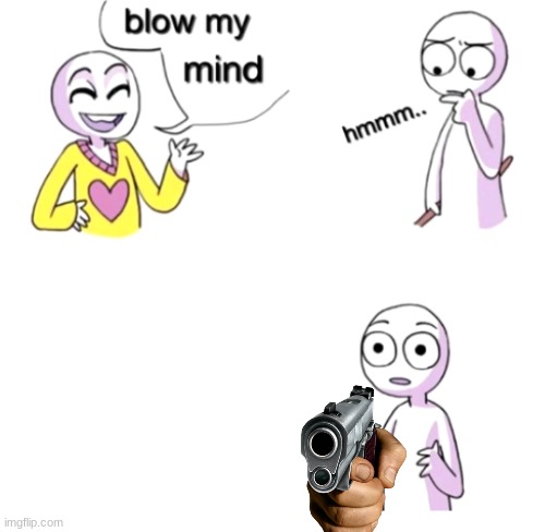 If you say so | image tagged in blow my mind | made w/ Imgflip meme maker