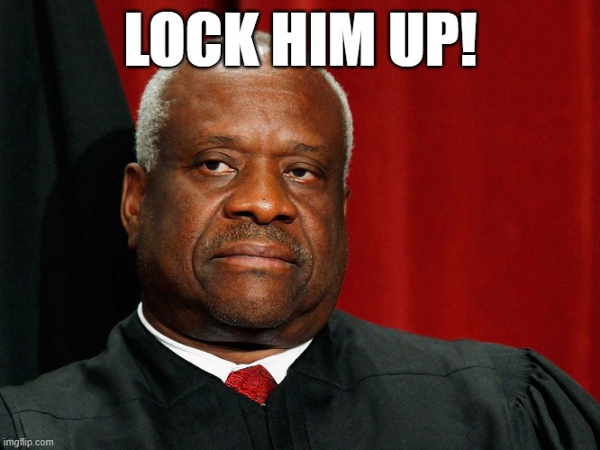 Clarence Thomas | LOCK HIM UP! | image tagged in clarence thomas | made w/ Imgflip meme maker