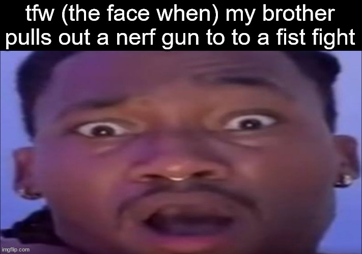 poop corn | tfw (the face when) my brother pulls out a nerf gun to to a fist fight | image tagged in ambasing | made w/ Imgflip meme maker