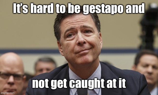 Comey Don't Know | It’s hard to be gestapo and not get caught at it | image tagged in comey don't know | made w/ Imgflip meme maker