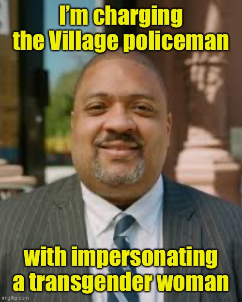 Alvin Bragg meme | I’m charging the Village policeman with impersonating a transgender woman | image tagged in alvin bragg meme | made w/ Imgflip meme maker