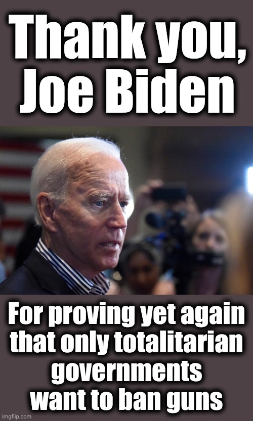 Thank you,
Joe Biden; For proving yet again
that only totalitarian
governments
want to ban guns | image tagged in memes,joe biden,totalitarian government,democrats,guns | made w/ Imgflip meme maker