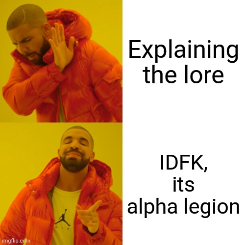Drake Hotline Bling Meme | Explaining the lore; IDFK, its alpha legion | image tagged in memes,drake hotline bling | made w/ Imgflip meme maker