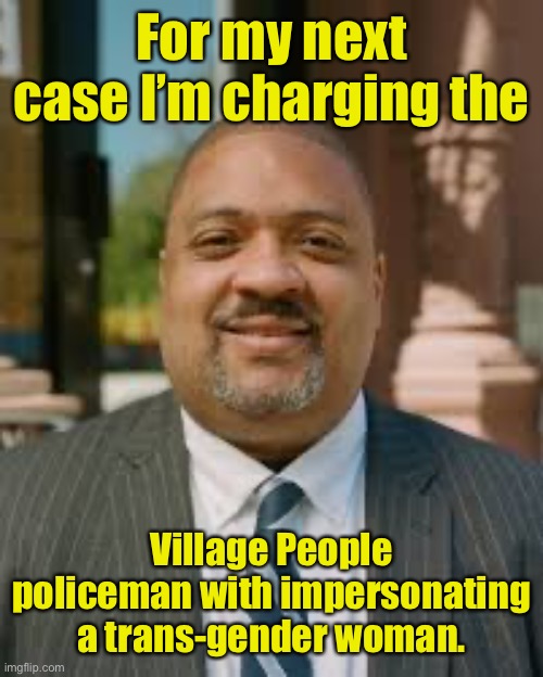 And he’ll charge it as a felony | For my next case I’m charging the; Village People policeman with impersonating a trans-gender woman. | image tagged in alvin bragg meme,village people band,policeman,transgender,criminal charges | made w/ Imgflip meme maker