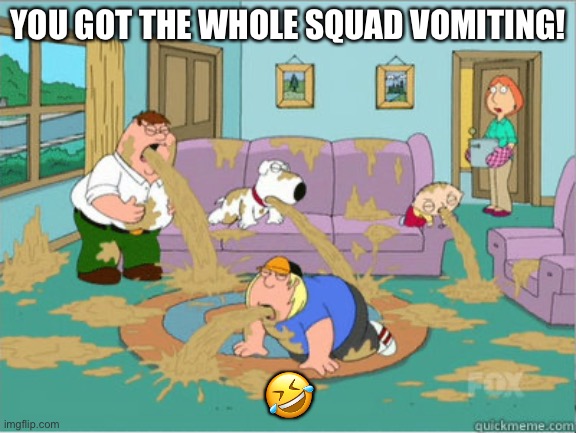 vomit family guy | YOU GOT THE WHOLE SQUAD VOMITING! ? | image tagged in vomit family guy | made w/ Imgflip meme maker