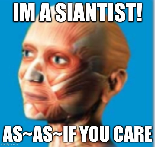 im a siantist | IM A SIANTIST! AS~AS~IF YOU CARE | image tagged in lol so funny | made w/ Imgflip meme maker