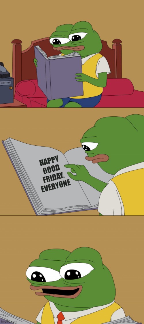 And a good Easter too | HAPPY GOOD FRIDAY, EVERYONE | image tagged in pepe reading a book happy,rmk | made w/ Imgflip meme maker