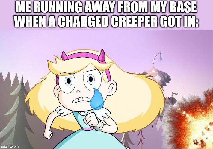 The big sad? | ME RUNNING AWAY FROM MY BASE WHEN A CHARGED CREEPER GOT IN: | image tagged in star butterfly running | made w/ Imgflip meme maker