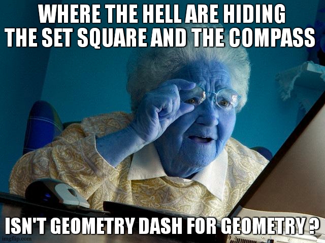 litteraly my grandma when she wanted to use internet for math , geometry... | WHERE THE HELL ARE HIDING THE SET SQUARE AND THE COMPASS; ISN'T GEOMETRY DASH FOR GEOMETRY ? | image tagged in memes,grandma finds the internet,misunderstanding,geometry dash,geometry,true story | made w/ Imgflip meme maker
