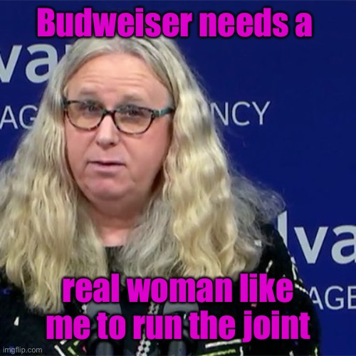 Rachel Levine | Budweiser needs a real woman like me to run the joint | image tagged in rachel levine | made w/ Imgflip meme maker