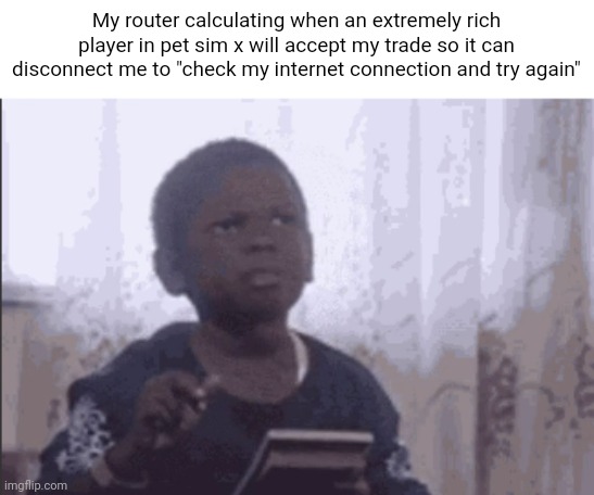 Bro | My router calculating when an extremely rich player in pet sim x will accept my trade so it can disconnect me to "check my internet connection and try again" | image tagged in calculator kid | made w/ Imgflip meme maker