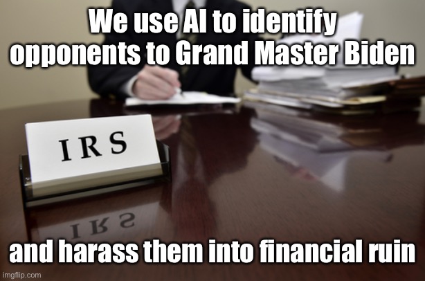 I.R.S. Agent | We use AI to identify opponents to Grand Master Biden and harass them into financial ruin | image tagged in i r s agent | made w/ Imgflip meme maker