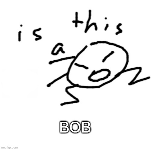 is this a | BOB | image tagged in is this a | made w/ Imgflip meme maker