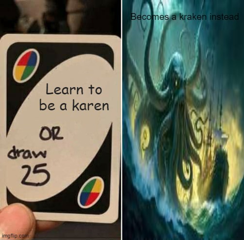 UNO Draw 25 Cards Meme | Becomes a kraken instead; Learn to be a karen | image tagged in memes,uno draw 25 cards | made w/ Imgflip meme maker