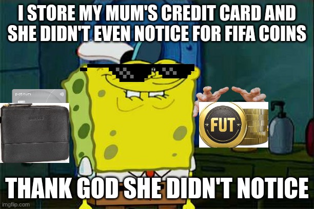Don't You Squidward | I STORE MY MUM'S CREDIT CARD AND SHE DIDN'T EVEN NOTICE FOR FIFA COINS; THANK GOD SHE DIDN'T NOTICE | image tagged in memes,don't you squidward | made w/ Imgflip meme maker