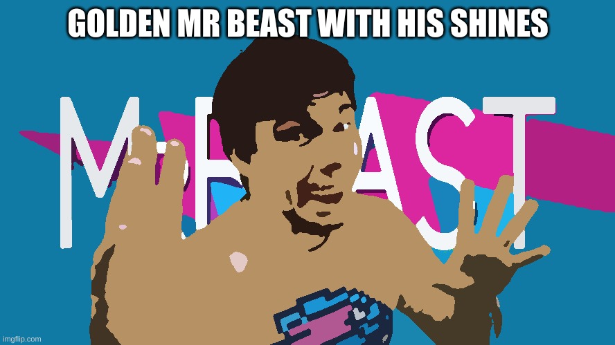 mmm  gold | GOLDEN MR BEAST WITH HIS SHINES | image tagged in fake mrbeast | made w/ Imgflip meme maker