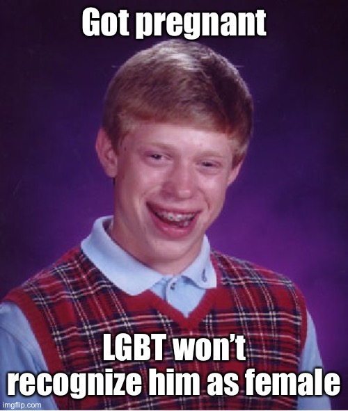 Bad Luck Brian Meme | Got pregnant LGBT won’t recognize him as female | image tagged in memes,bad luck brian | made w/ Imgflip meme maker