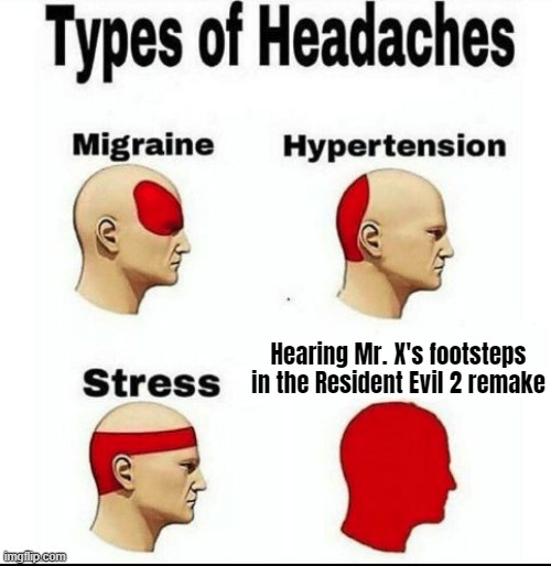 *Stomp stomp stomp* | Hearing Mr. X's footsteps in the Resident Evil 2 remake | image tagged in types of headaches meme | made w/ Imgflip meme maker