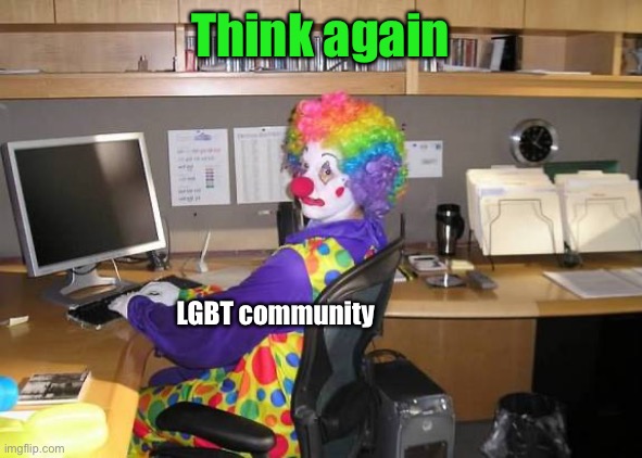 clown computer | Think again LGBT community | image tagged in clown computer | made w/ Imgflip meme maker