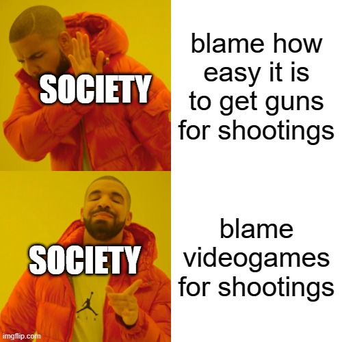 imagine if all countries had proper gun laws | blame how easy it is to get guns for shootings; SOCIETY; blame videogames for shootings; SOCIETY | image tagged in memes,drake hotline bling | made w/ Imgflip meme maker