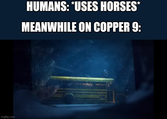 How? | HUMANS: *USES HORSES*; MEANWHILE ON COPPER 9: | made w/ Imgflip meme maker