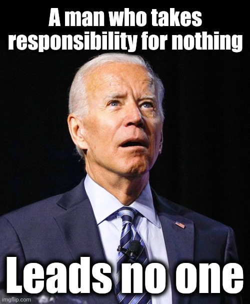 Leadership 101 | A man who takes responsibility for nothing; Leads no one | image tagged in joe biden,memes,leadership,responsibility,democrats | made w/ Imgflip meme maker