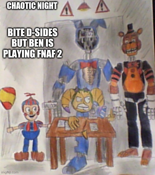 Bite D-Sides Concept *ft Withered_Bonnie* ([CONTENT DELETED] note: This drawing took me 3 f*ckin days to do it) | CHAOTIC NIGHT; BITE D-SIDES BUT BEN IS PLAYING FNAF 2 | image tagged in fnaf,fnf,drawing | made w/ Imgflip meme maker