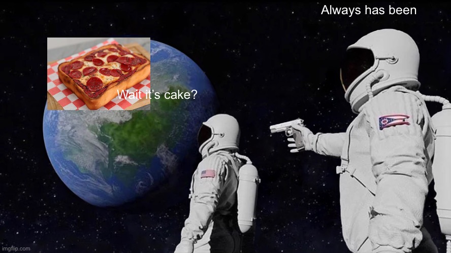 CAKE | Always has been; Wait it’s cake? | image tagged in memes,always has been | made w/ Imgflip meme maker