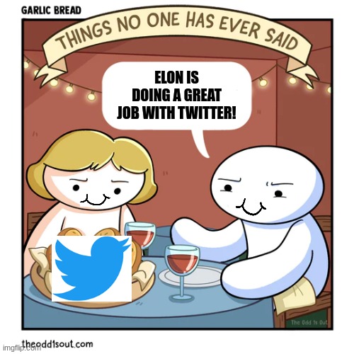 Things No One Has Ever Said - Art by Odd1sOut | ELON IS DOING A GREAT JOB WITH TWITTER! | image tagged in funny memes,memes,comics/cartoons | made w/ Imgflip meme maker