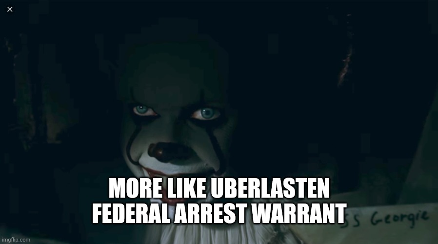 Pennywise 2017 | MORE LIKE UBERLASTEN
FEDERAL ARREST WARRANT | image tagged in pennywise 2017 | made w/ Imgflip meme maker