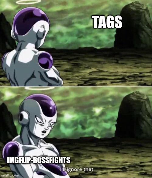 Nobody in this stream ever uses tags (apart from template tags) | TAGS; IMGFLIP-BOSSFIGHTS | image tagged in freiza i'll ignore that,tags,why are you reading the tags,stop reading the tags,just stop,for real | made w/ Imgflip meme maker