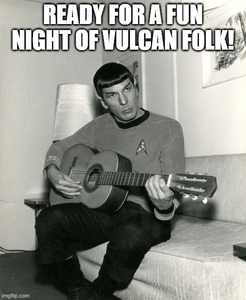 Spock Plays his Hits | READY FOR A FUN NIGHT OF VULCAN FOLK! | image tagged in spock enterprise star trek | made w/ Imgflip meme maker