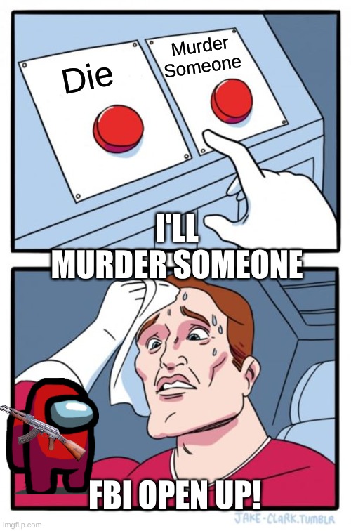 When you need to choose | Murder Someone; Die; I'LL MURDER SOMEONE; FBI OPEN UP! | image tagged in memes,two buttons,fbi,fbi open up | made w/ Imgflip meme maker