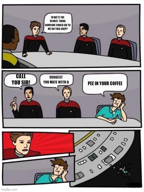 Don't Mess with Janeway's Coffee | WHAT'S THE WORST THING SOMEONE COULD DO TO ME ON THIS SHIP? CALL YOU SIR! SUGGEST YOU MATE WITH Q; PEE IN YOUR COFFEE | image tagged in janeway board meeting | made w/ Imgflip meme maker