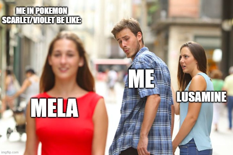 IM SORRY- | ME IN POKEMON SCARLET/VIOLET BE LIKE:; ME; LUSAMINE; MELA | image tagged in memes,distracted boyfriend,pokemon,pokemon sun and moon,cheating | made w/ Imgflip meme maker
