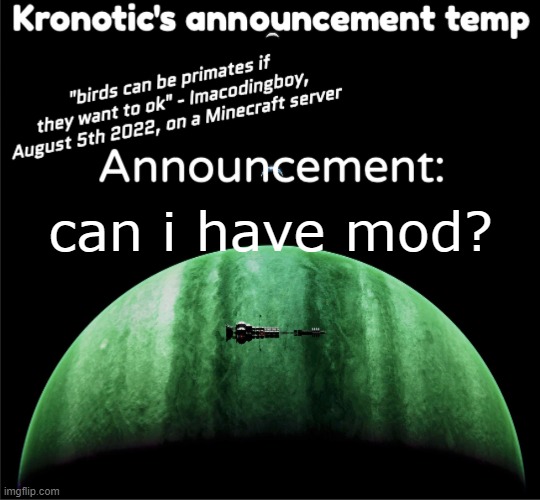 Kronotic's announcement temp | can i have mod? | image tagged in kronotic's announcement temp | made w/ Imgflip meme maker