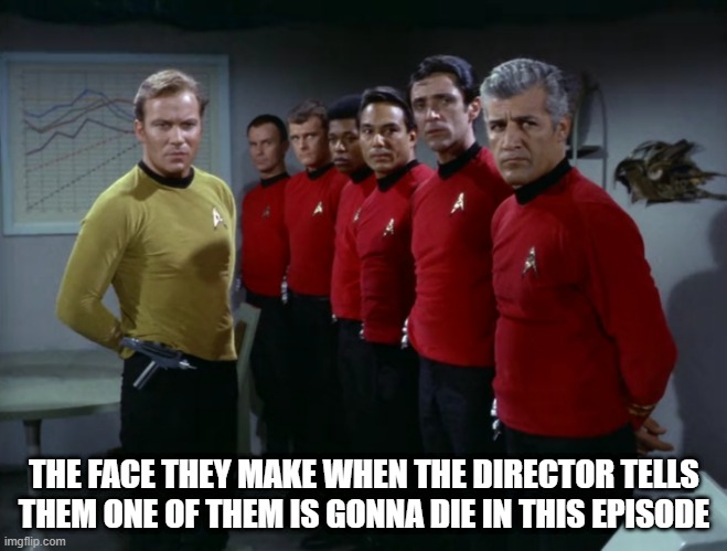 Dread, Thy Shirt is Red | THE FACE THEY MAKE WHEN THE DIRECTOR TELLS THEM ONE OF THEM IS GONNA DIE IN THIS EPISODE | image tagged in star trek redshirts | made w/ Imgflip meme maker