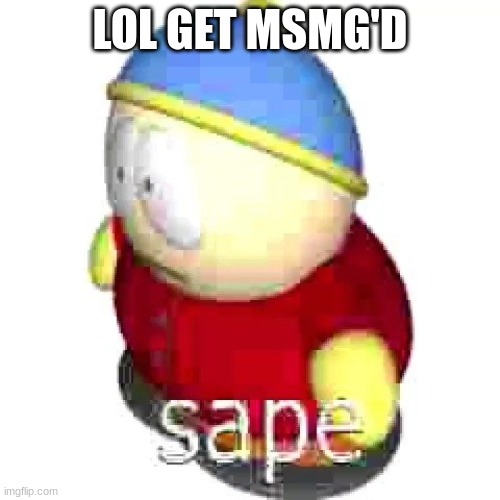 ye | LOL GET MSMG'D | image tagged in sape,memes,funny,sammy | made w/ Imgflip meme maker