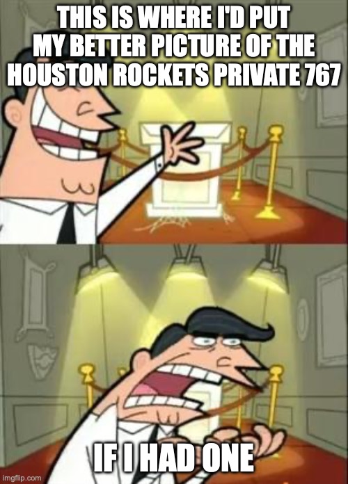 This Is Where I'd Put My Trophy If I Had One Meme | THIS IS WHERE I'D PUT MY BETTER PICTURE OF THE HOUSTON ROCKETS PRIVATE 767; IF I HAD ONE | image tagged in memes,this is where i'd put my trophy if i had one | made w/ Imgflip meme maker