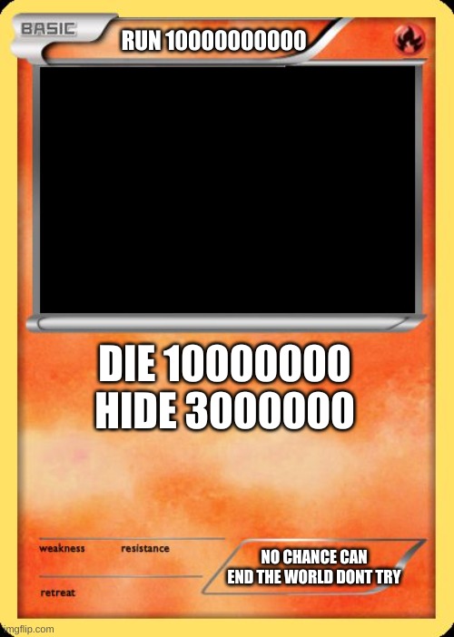 hahahahaha | RUN 10000000000; DIE 10000000

HIDE 3000000; NO CHANCE CAN END THE WORLD DONT TRY | image tagged in blank pokemon card | made w/ Imgflip meme maker