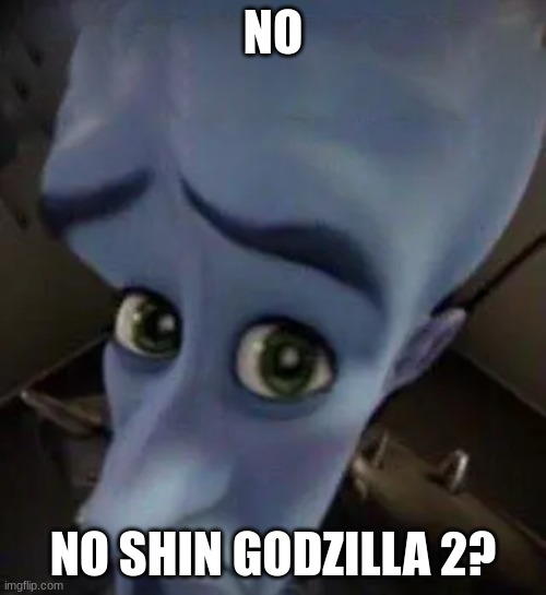 megamind no b | NO; NO SHIN GODZILLA 2? | image tagged in megamind no b | made w/ Imgflip meme maker